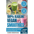 100% Alkaline Vegan Smoothies: Delicious, Alkaline Cleanse-Friendly Superfood Smoothies for Healing and Natural Weight Loss