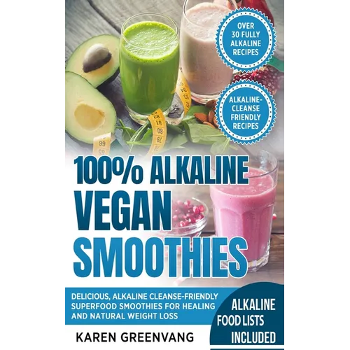 100% Alkaline Vegan Smoothies: Delicious, Alkaline Cleanse-Friendly Superfood Smoothies for Healing and Natural Weight Loss