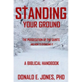 Standing Your Ground The Persecution Of The Saints And How To Overcome It A Biblical Handbook