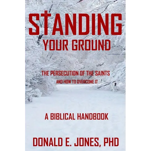 Standing Your Ground The Persecution Of The Saints And How To Overcome It A Biblical Handbook