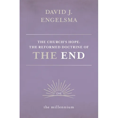 The Church's Hope: The Reformed Doctrine of The End: Vol. 1 The Millennium