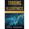 Trading Algorítmico: Guía Completa Para Principiantes Para Aprender los Conceptos Básicos y los Reinos Del Trading Algorítmico