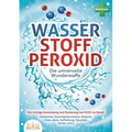 WASSERSTOFFPEROXID - Die universelle Wunderwaffe: Die richtige Anwendung und Dosierung von H2O2 im Detail (Heilmittel, Desinfektionsmittel, Medizin, V