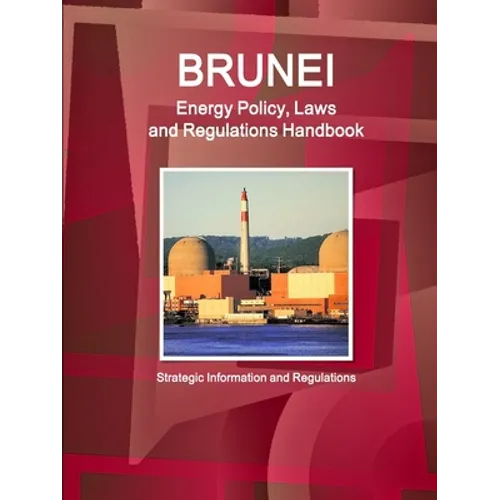 Brunei Energy Policy, Laws and Regulations Handbook - Strategic Information and Regulations