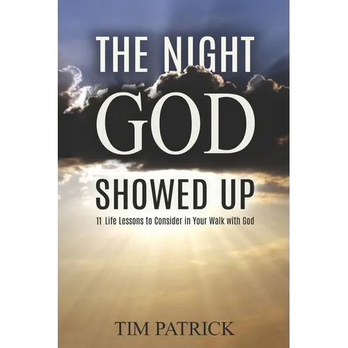 The Night God Showed Up: 11 Life Lessons to Consider in Your Walk with God