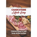 Charcuterie Made Easy: A Collection Of Recipes For Salami, Sausage, And Other Cured Meats
