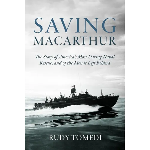 Saving MacArthur: The Story of America's Most Daring Naval Rescue, and of the Men It Left Behind