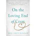 On the Loving End of Crazy: Finding Hope and Help to Face Your Loved One's Crippling Anxiety and Depression
