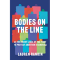 Bodies on the Line: At the Front Lines of the Fight to Protect Abortion in America