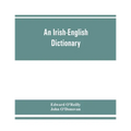 An Irish-English dictionary: With copious quotations from the most esteemed ancient and modern writers, to elucidate the meaning of obscure words,