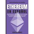 Ethereum en Español: La guía definitiva para introducirte al mundo del Ethereum, las Criptomonedas, Smart Contracts y dominarlo por completo