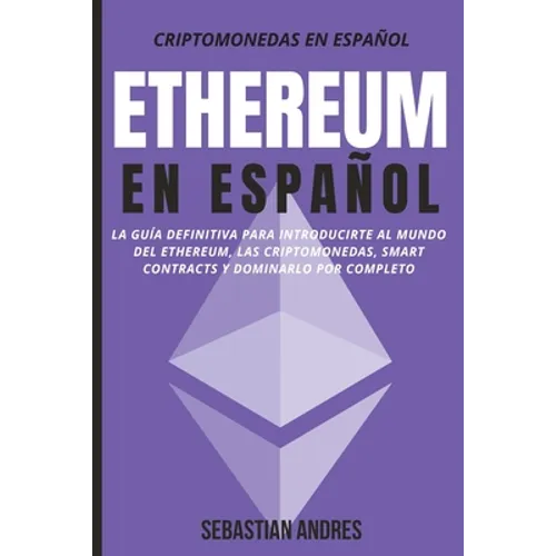 Ethereum en Español: La guía definitiva para introducirte al mundo del Ethereum, las Criptomonedas, Smart Contracts y dominarlo por completo