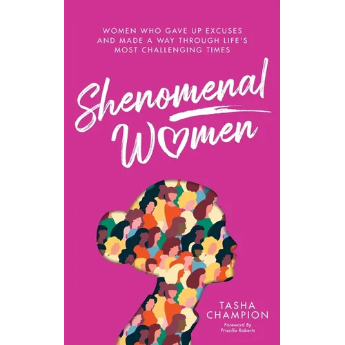 Shenomenal Women: Women Who Gave Up Excuses and Made a Way Through Life's Most Challenging Times
