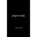 Paper Trail. An Assortment of Poems Which Had Previously Been Tucked Carelessly into the Folded Corners of my Life