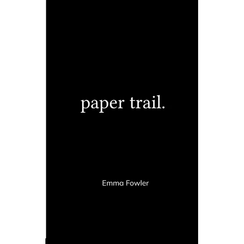 Paper Trail. An Assortment of Poems Which Had Previously Been Tucked Carelessly into the Folded Corners of my Life