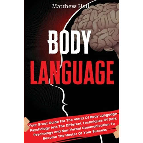 Body Language: Your Great Guide For The World Of Body Language Psychology And The Different Techniques Of Dark Psychology and Non-Verbal Communication