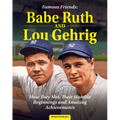 Famous Friends: Babe Ruth and Lou Gehrig: How They Met, Their Humble Beginnings and Amazing Achievements
