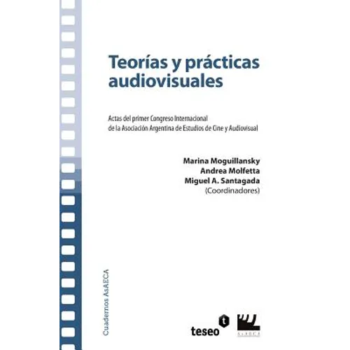 Teorías y prácticas audiovisuales: Actas del primer Congreso Internacional de la Asociación Argentina de Estudios de Cine y Audiovisual