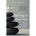 Sitting with Lao-Tzu: Discovering the Power of the Timeless, the Silent, and the Invisible in a Clamorous Modern World