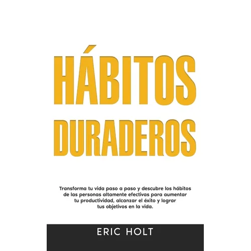 Hábitos Duraderos: Transforma tu vida paso a paso y descubre los hábitos de las personas altamente efectivas para aumentar tu productividad, alcanzar