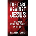 The Case Against Jesus: The Most Overrated Figure In History