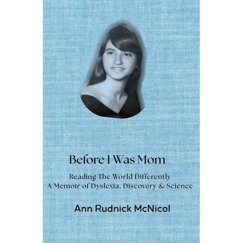 Before I Was Mom: Reading the World Differently: A Memoir of Dyslexia, Discovery & Science