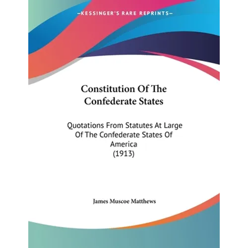 Constitution Of The Confederate States: Quotations From Statutes At Large Of The Confederate States Of America (1913)