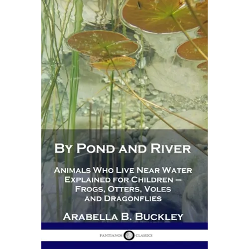 By Pond and River: Animals Who Live Near Water Explained for Children - Frogs, Otters, Voles and Dragonflies