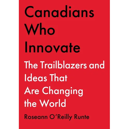 Canadians Who Innovate: The Trailblazers and Ideas That Are Changing the World