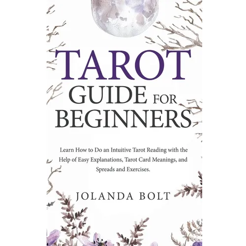 Tarot Guide For Beginners: Learn How to Do an Intuitive Tarot Reading with the Help of Easy Explanations, Tarot Card Meanings, and Spreads and Exercis