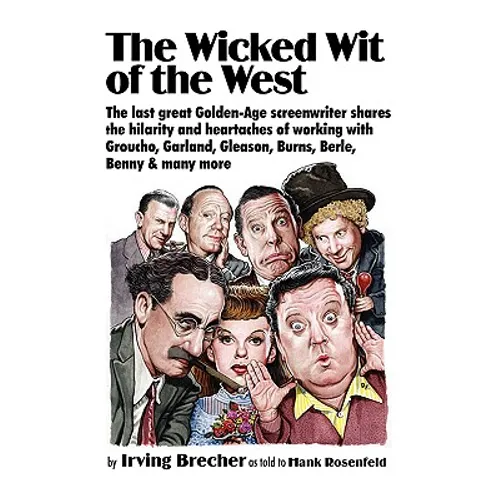 The Wicked Wit of the West: The Last Great Golden-Age Screenwriter Shares the Hilarity and Heartaches of Working with Groucho, Garland, Gleason, B