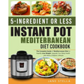 5-Ingredient or Less Instant Pot Mediterranean Diet Cookbook: The Complete Guide of Mediterranean Diet to Rapidly Lose Weight, Upgrade Your Body Healt