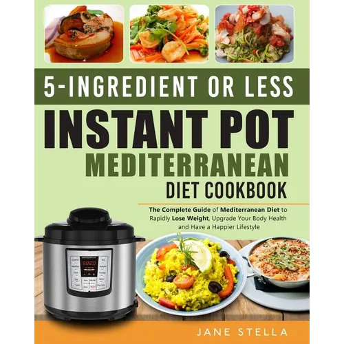 5-Ingredient or Less Instant Pot Mediterranean Diet Cookbook: The Complete Guide of Mediterranean Diet to Rapidly Lose Weight, Upgrade Your Body Healt