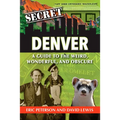Secret Denver: A Guide to the Weird, Wonderful, and Obscure