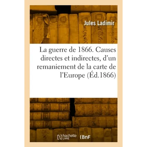 La guerre de 1866: Causes directes et indirectes, d'un remaniement de la carte de l'Europe, documents diplomatiques