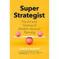 Super Strategist: The Art and Science of Modern Account Planning
