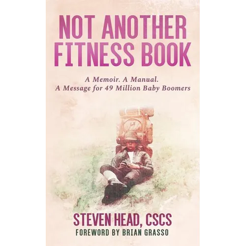 Not Another Fitness Book: A Memoir. a Manual. a Message for 49 Million Baby Boomers.