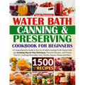 Water Bath Canning & Preserving Cookbook for Beginners: 1500 Days of Mastery in Preserving Meat, Vegetables, and More for a Well-Stocked Pantry, Easin