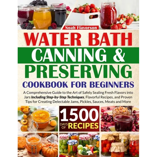 Water Bath Canning & Preserving Cookbook for Beginners: 1500 Days of Mastery in Preserving Meat, Vegetables, and More for a Well-Stocked Pantry, Easin