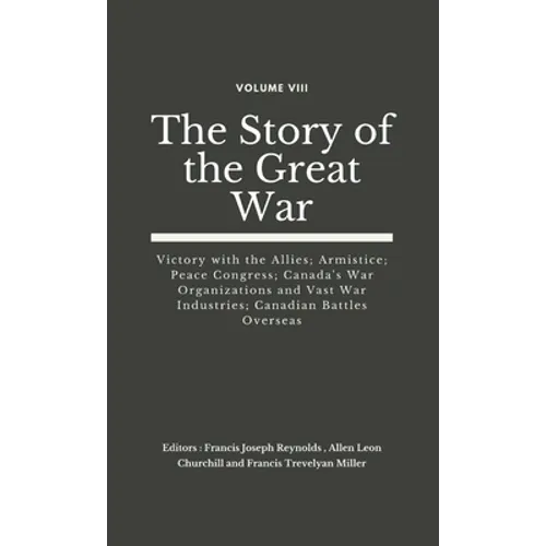 The Story of the Great War, Volume VIII (of VIII): Victory with the Allies; Armistice; Peace Congress; Canada's War Organizations and vast War Industr