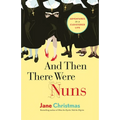 And Then There Were Nuns: Adventures in a Cloistered Life