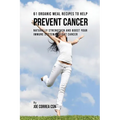 61 Organic Meal Recipes to Help Prevent Cancer: Naturally Strengthen and Boost Your Immune System to Fight Cancer