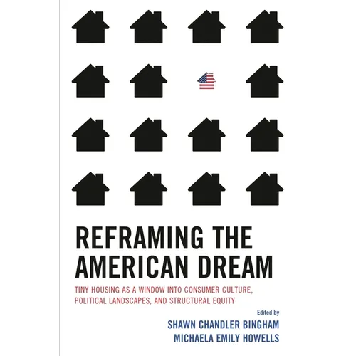 Reframing the American Dream: Tiny Housing as a Window into Consumer Culture, Political Landscapes, and Structural Equity