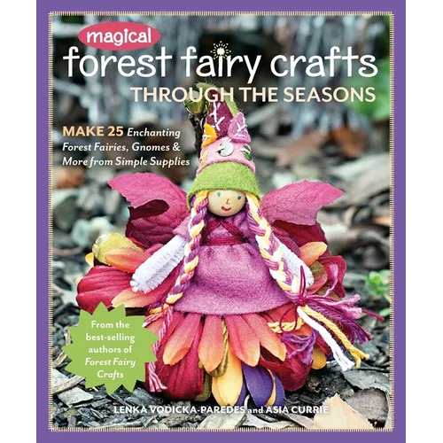 Magical Forest Fairy Crafts Through the Seasons - Print-On-Demand Edition: Make 25 Enchanting Forest Fairies, Gnomes & More from Simple Supplies
