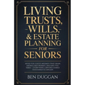 Living Trusts, Wills & Estate Planning for Seniors: Avoid the Costly Mistakes That Drain Your Savings, Skip Probate, and Save on Taxes - Everything La