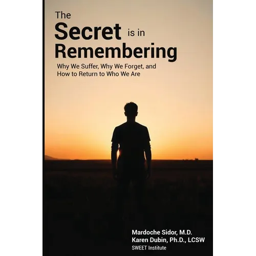 The Secret is in Remembering: Why We Suffer, Why We Forget, and How to Return to Who We Are