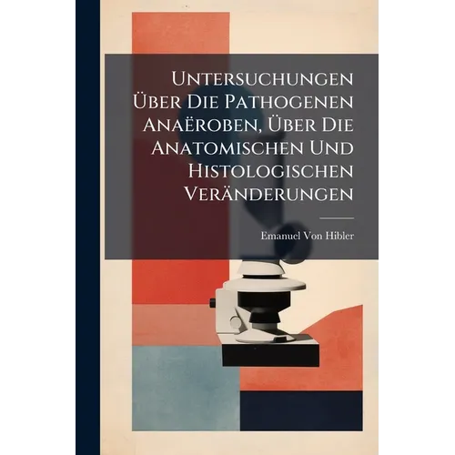 Untersuchungen Über Die Pathogenen Anaëroben, Über Die Anatomischen Und Histologischen Veränderungen: Bei Den Durch Sie Bedingten Infektionserkrankung