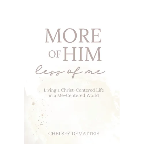 More of Him, Less of Me: Living a Christ-Centered Life in a Me-Centered World