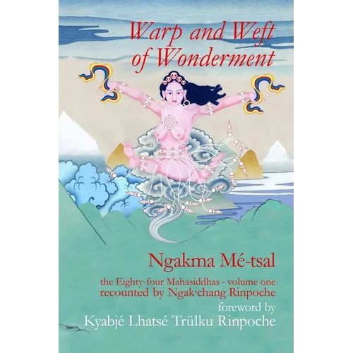 Warp and Weft of Wonderment, Volume 1: the Eighty-four Mahasiddhas, recounted by Ngak'chang Rinpoche