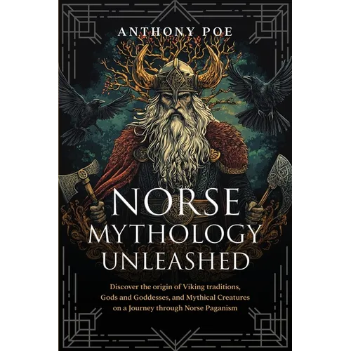 Norse Mythology Unleashed: Discover the Origin of Viking Traditions, Gods and Goddesses, and Mythical Creatures on a Journey Through Norse Paganism